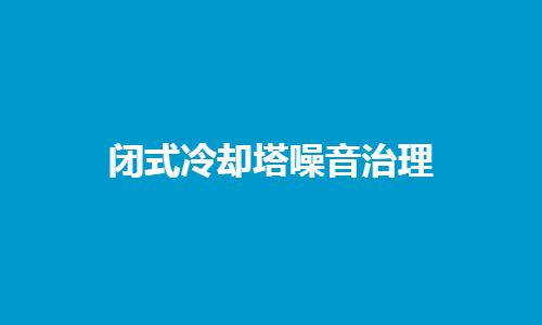 <a href=http://m.danglu4.com/tags1_0.html target=_blank class=infotextkey>閉式冷卻塔</a>噪音控制